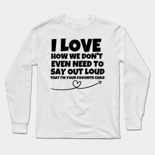 I love how we don't even need to say out loud that I'm your favorite child Long Sleeve T-Shirt